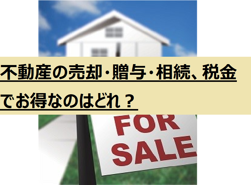 不動産の売却・贈与・相続、税金でお得なのはどれ？