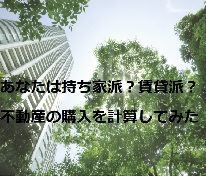 あなたは持ち家派？賃貸派？不動産の購入を計算してみた