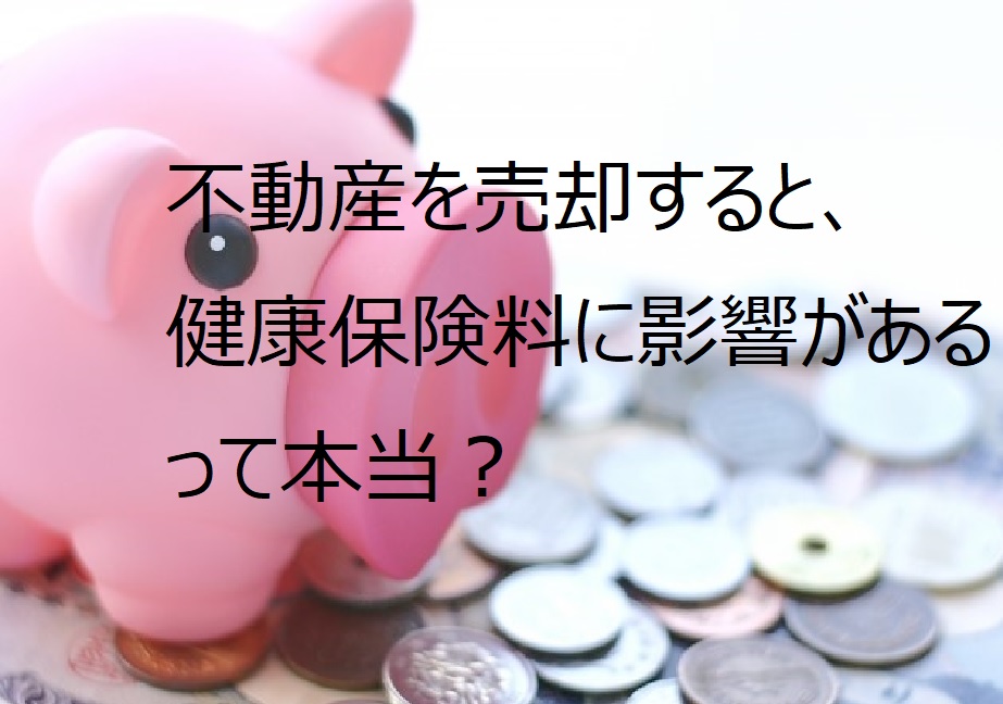 不動産を売却すると、健康保険料に影響があるって本当？