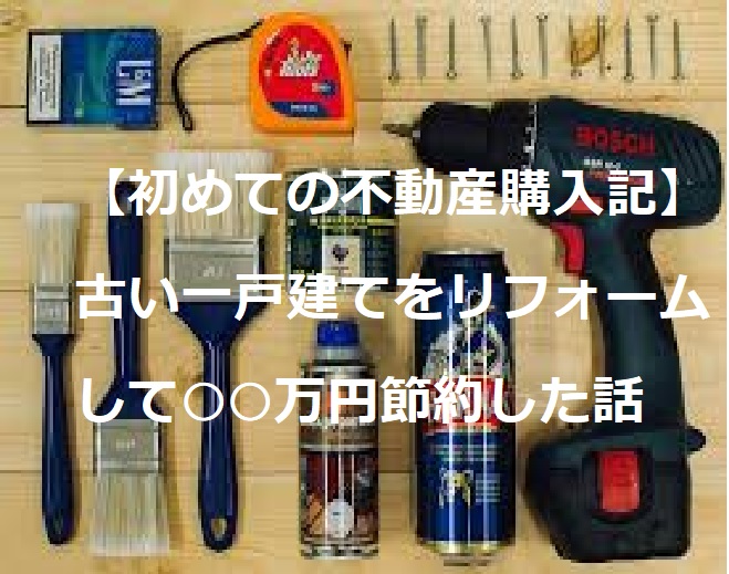 【初めての不動産購入記】古い一戸建てをリフォームして○○万円節約した話