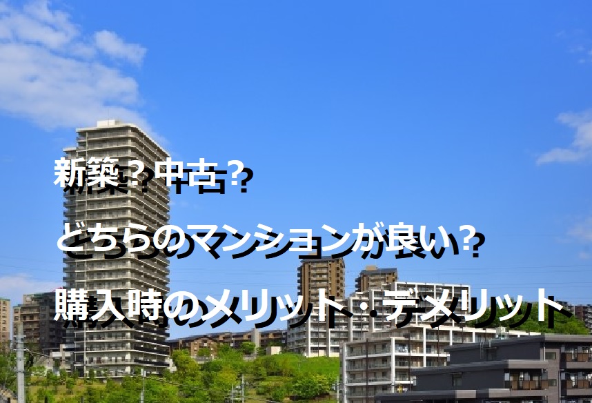 新築？中古？どちらのマンションが良い？購入時のメリット・デメリット