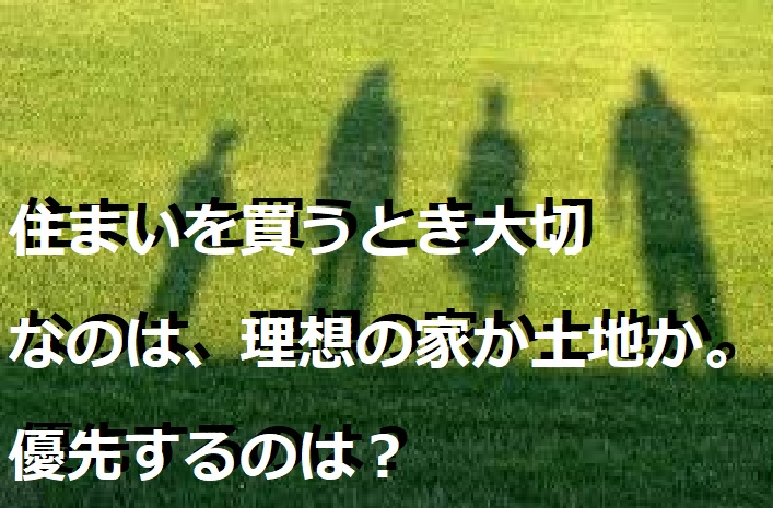 住まいを買うとき大切なのは、理想の家か土地か。優先するのは？