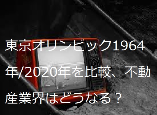 東京オリンピック1964年/2020年を比較、不動産業界はどうなる？