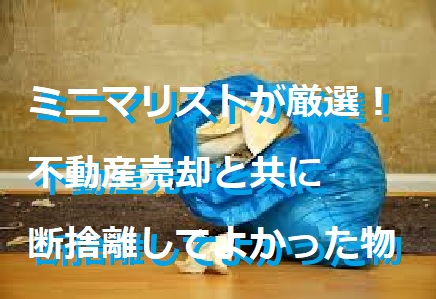 ミニマリストが厳選！不動産売却と共に断捨離してよかった物