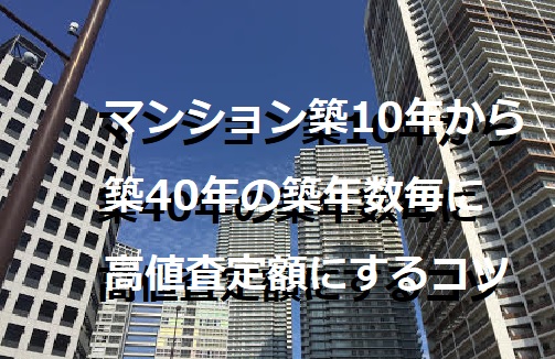 マンション築10年から築40年の築年数毎に高値査定額にするコツ