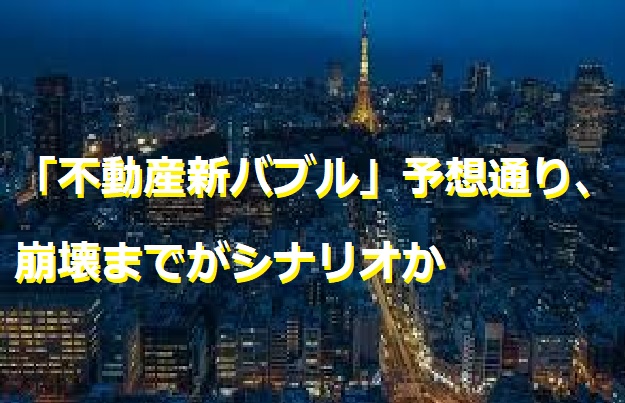 「不動産新バブル」予想通り、崩壊までがシナリオか