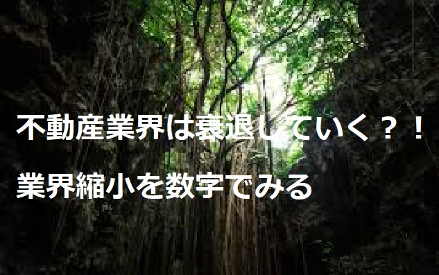 不動産業界は衰退していく？！業界縮小を数字でみる