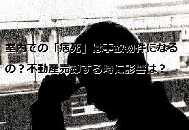 室内での「病死」は事故物件になるの？不動産売却する時に影響は？