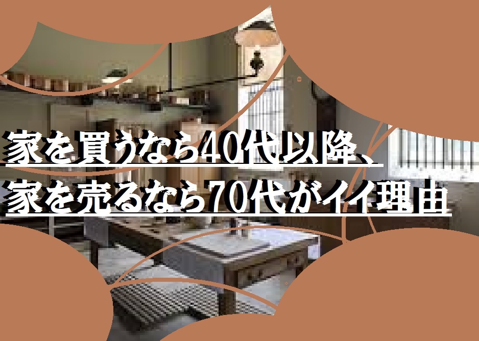 家を買うなら40代以降、家を売るなら70代がイイ理由