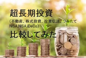 超長期投資（不動産、株式投資、投資信託、つみたてNISA,NISA,iDeCo）比較してみた