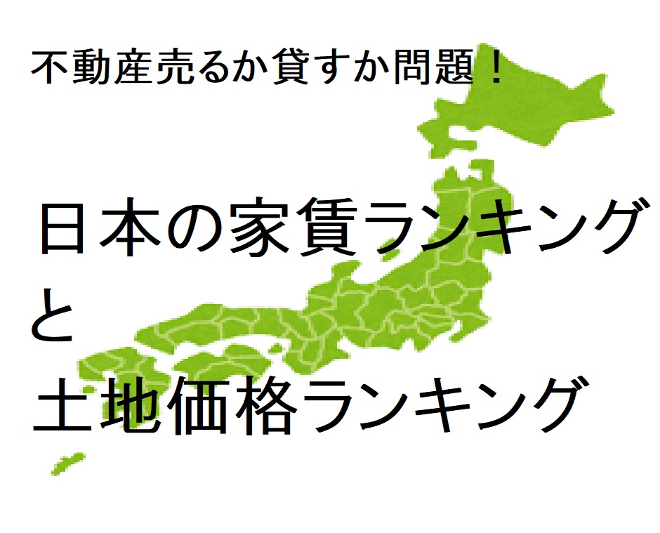 不動産売るか貸すか問題！日本の家賃ランキングと土地価格ランキング