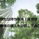 あなたは持ち家派？賃貸派？不動産の購入を計算してみた