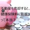 不動産を売却すると、健康保険料に影響があるって本当？