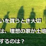 住まいを買うとき大切なのは、理想の家か土地か。優先するのは？