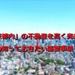 「東京都内」の不動産を高く売却するための知っておきたい重要事項