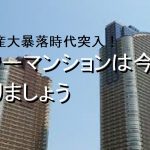 不動産大暴落時代突入！タワーマンションは今日売りましょう